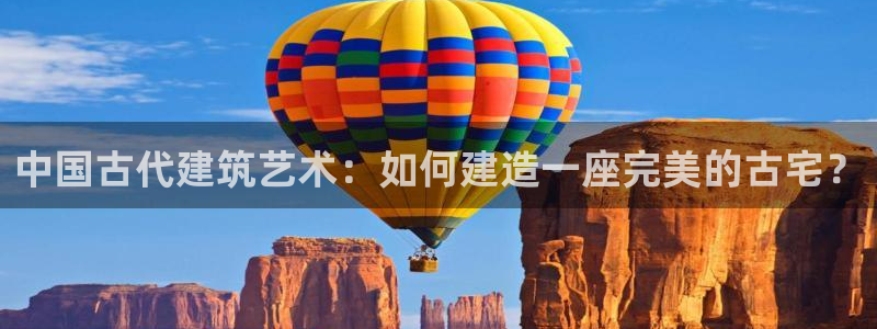 威九国际空降服务女演员叫什么名字：中国古代建筑艺术：如何建造一座完美的古宅？