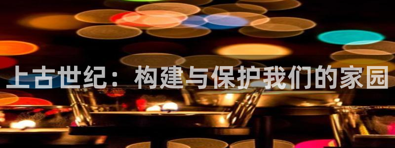 威九国际官方下载：上古世纪：构建与保护我们的家园