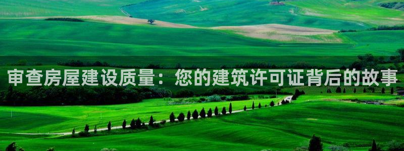 威九国际演员2023年最新作品：审查房屋建设质量：您的建筑许可证背后的故事