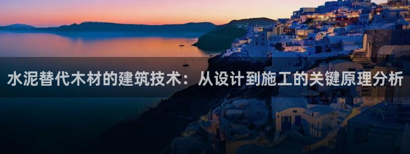 威九国际黄威尼斯：水泥替代木材的建筑技术：从设计到施工的关键原理分析