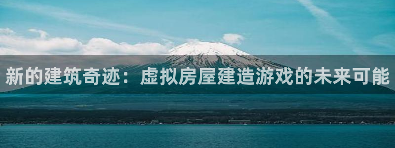 威九国际男主：新的建筑奇迹：虚拟房屋建造游戏的未来可能
