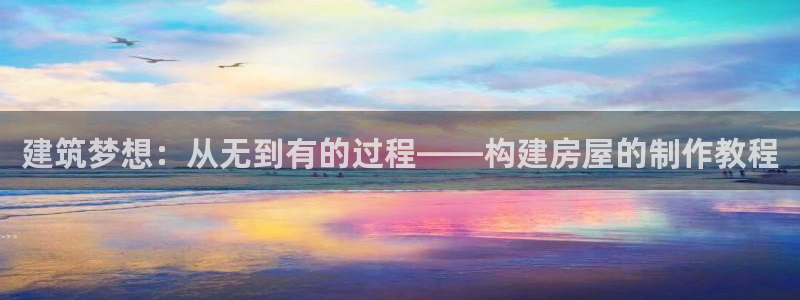 威九国际66m入口：建筑梦想：从无到有的过程——构建房屋的制作教程