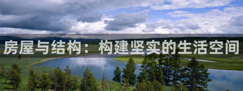 威九国际官方入口官网：房屋与结构：构建坚实的生活空间