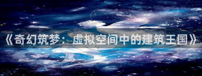 78mapp威九国际成全视频：《奇幻筑梦：虚拟空间中的建筑王国》