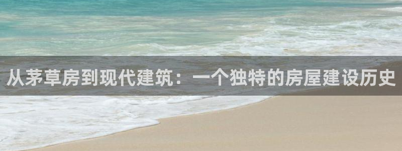 威九国际女：从茅草房到现代建筑：一个独特的房屋建设历史
