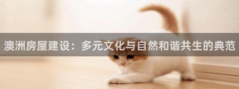 威九国际网站入口&rdpuo：澳洲房屋建设：多元文化与自然和谐共生的典范