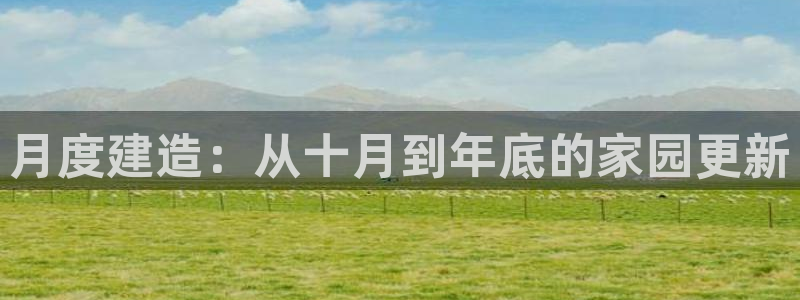 威九国际真人游戏：月度建造：从十月到年底的家园更新
