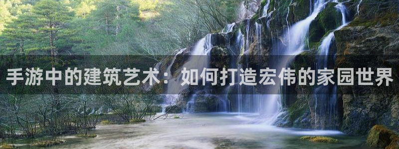 威九国际系列：手游中的建筑艺术：如何打造宏伟的家园世界