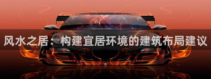 威九国际78mob官网版：风水之居：构建宜居环境的建筑布局建议