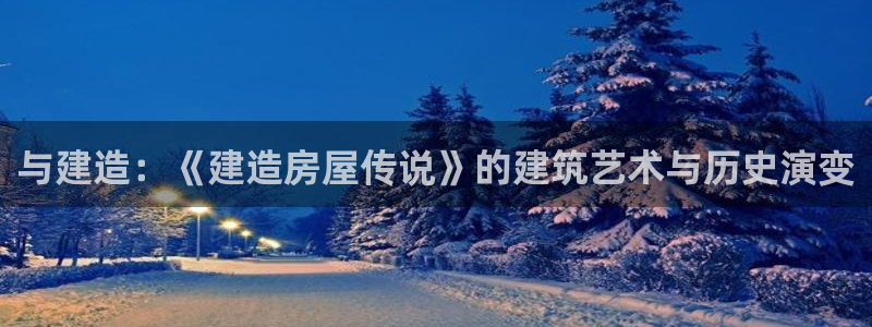 威九国际特殊奖励我的奖励竟然是嫂子：与建造：《建造房屋传说》的建筑艺术与历史演变