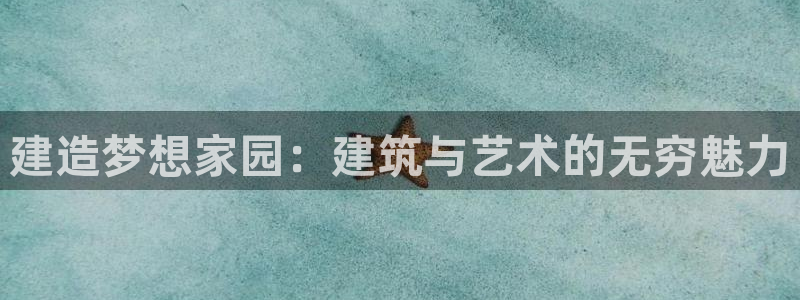 威九国际66m-66：建造梦想家园：建筑与艺术的无穷魅力