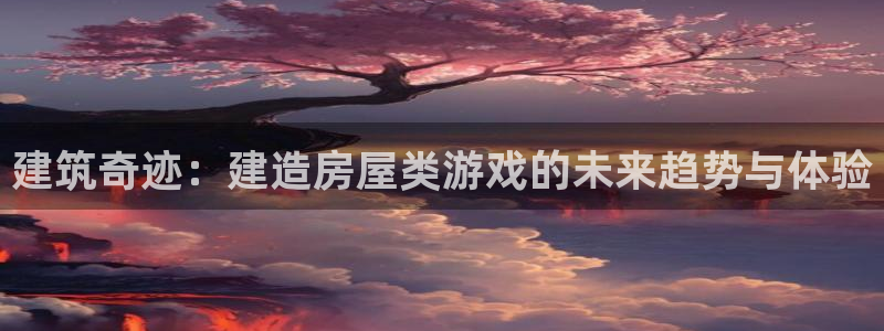 威九国际最受欢迎的功能：建筑奇迹：建造房屋类游戏的未来趋势与体验