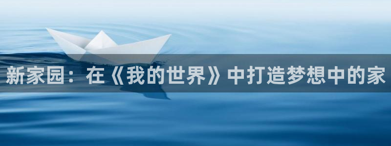 威九国际入囗：新家园：在《我的世界》中打造梦想中的家