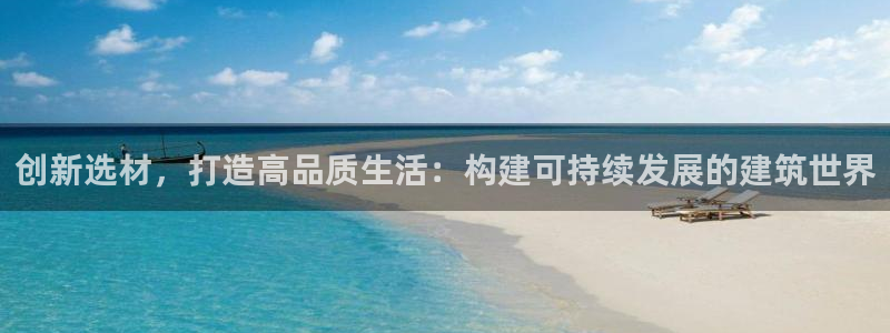 威九国际人民网：创新选材，打造高品质生活：构建可持续发展的建筑世界