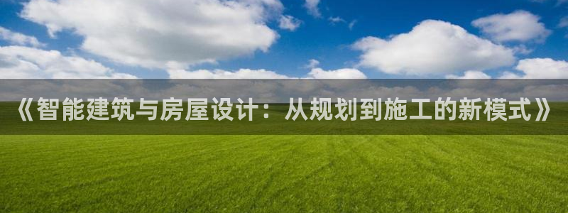 威九国际女演员好漂亮：《智能建筑与房屋设计：从规划到施工的新模式》