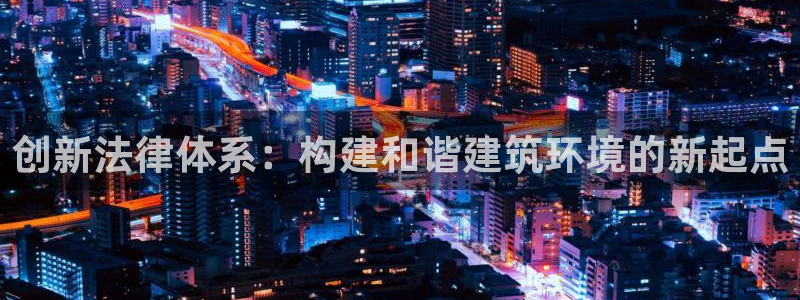 威九国际网站客服电话多少号：创新法律体系：构建和谐建筑环境的新起点