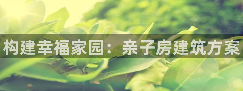 威九国际发布新版eBzxin2Tp：构建幸福家园：亲子房建筑方案