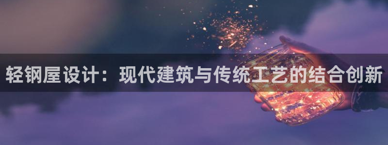 威九国际vA9618：轻钢屋设计：现代建筑与传统工艺的结合创新