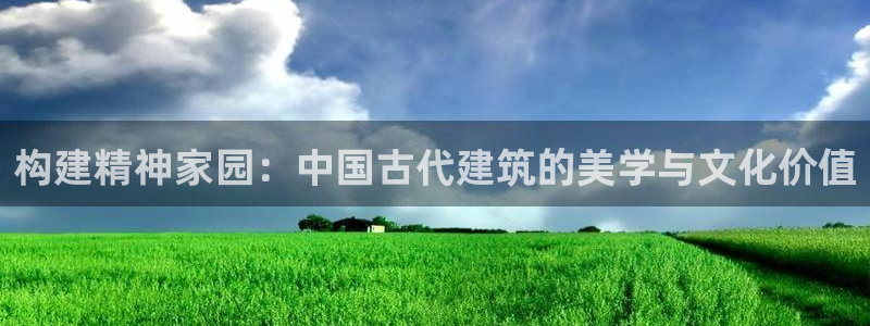 威九国际的演员：构建精神家园：中国古代建筑的美学与文化价值