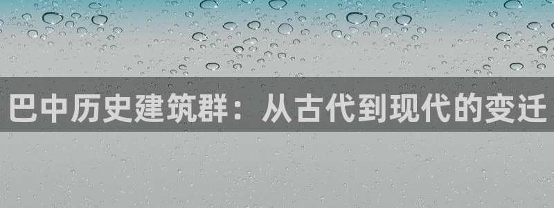 威九国际精彩推荐：巴中历史建筑群：从古代到现代的变迁