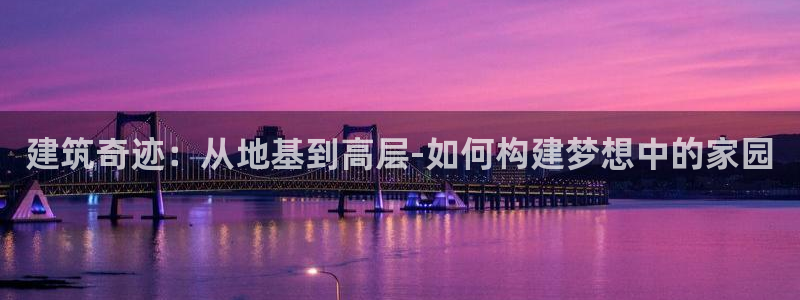 威九国际mb：建筑奇迹：从地基到高层-如何构建梦想中的家园