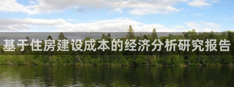 威九国际网站入口官网游戏推荐：基于住房建设成本的经济分析研究报告