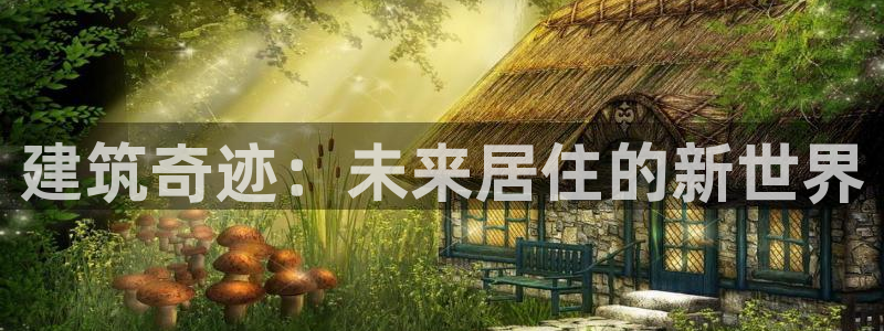 威九国际网站客服电话多少号码：建筑奇迹：未来居住的新世界