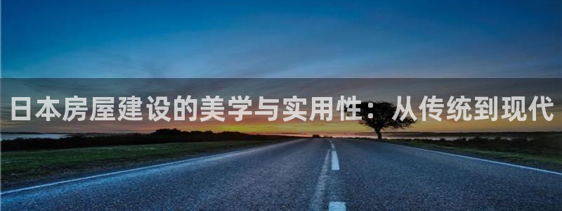威九国际抡里：日本房屋建设的美学与实用性：从传统到现代