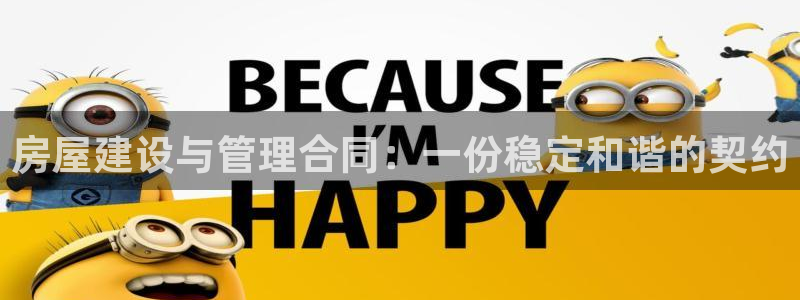 威九国际v96bet下载：房屋建设与管理合同：一份稳定和谐的契约