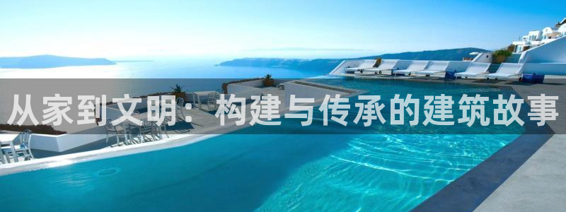 78mapp威九国际官网版：从家到文明：构建与传承的建筑故事