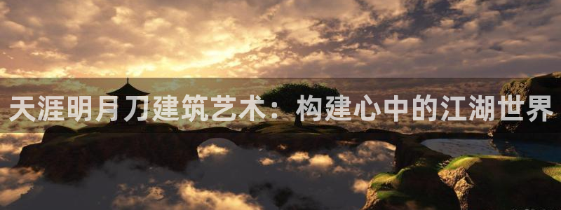威九国际第一页：天涯明月刀建筑艺术：构建心中的江湖世界
