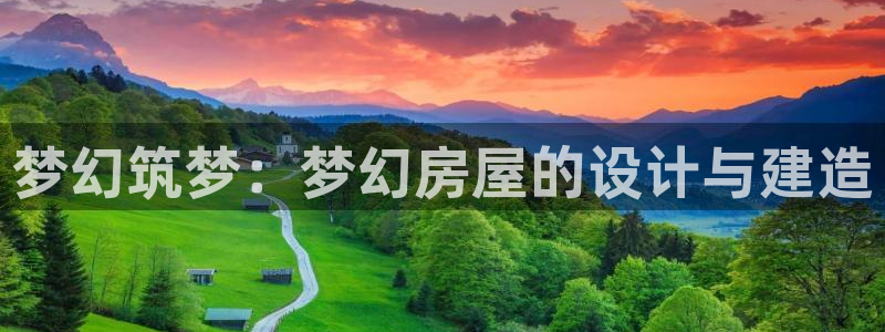 威九国际78app：梦幻筑梦：梦幻房屋的设计与建造