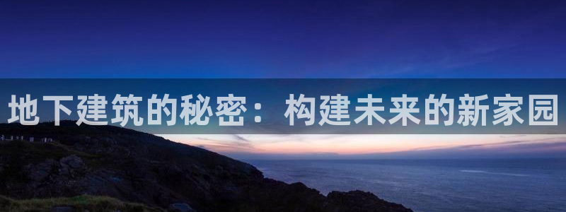 威九国际66视频：地下建筑的秘密：构建未来的新家园
