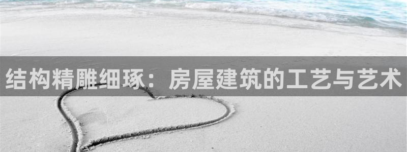 威九国际男主：结构精雕细琢：房屋建筑的工艺与艺术