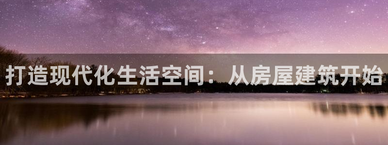威九国际旗下艺人：打造现代化生活空间：从房屋建筑开始