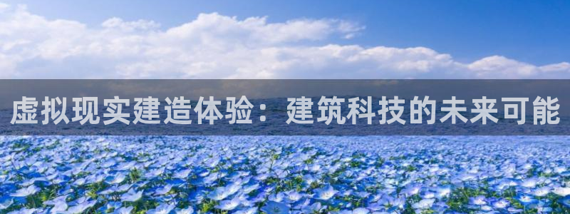 威九国际和之前：虚拟现实建造体验：建筑科技的未来可能