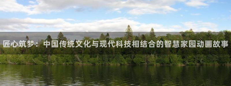 威九国际网站进入AB,AB：匠心筑梦：中国传统文化与现代科技相结合的智慧家园动画故事