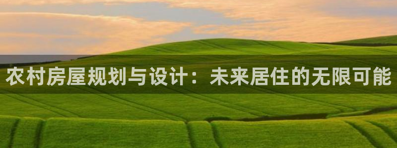 威九国际新：农村房屋规划与设计：未来居住的无限可能