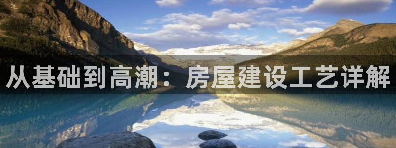 威九国际app入口在哪：从基础到高潮：房屋建设工艺详解
