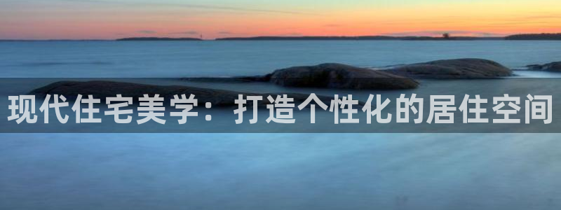 威九国际的金融服务：现代住宅美学：打造个性化的居住空间
