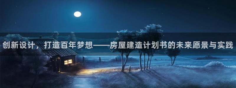 威九国际com：创新设计，打造百年梦想——房屋建造计划书的未来愿景与实践