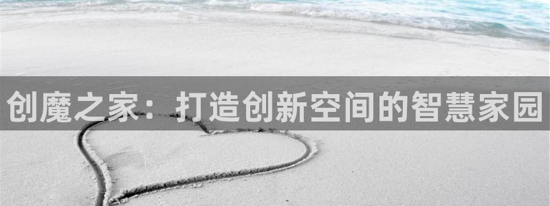 威九国际免费版：创魔之家：打造创新空间的智慧家园