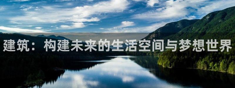 威九国际fX8x：建筑：构建未来的生活空间与梦想世界