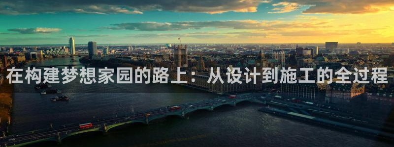 威九国际网站经常打不开怎么办：在构建梦想家园的路上：从设计到施工的全过程