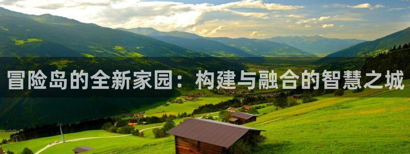 威九国际的网站入口在哪里：冒险岛的全新家园：构建与融合的智慧之城