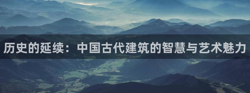 78mapp威九国际：历史的延续：中国古代建筑的智慧与艺术魅力