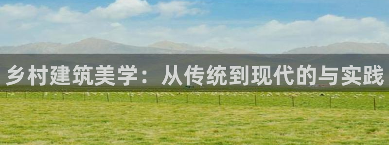 威九国际全国空降：乡村建筑美学：从传统到现代的与实践