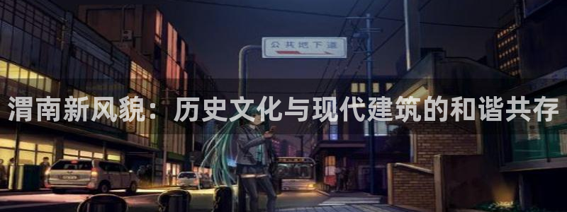 威九国际78mob官网版：渭南新风貌：历史文化与现代建筑的和谐共存