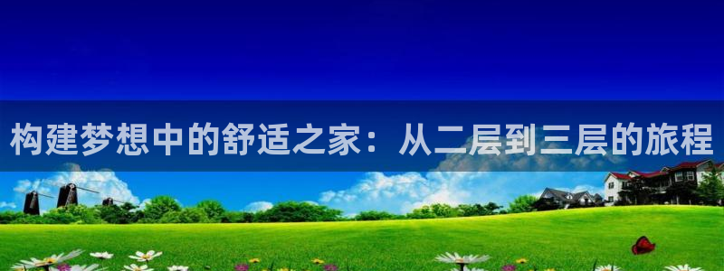 威九国际电子游戏：构建梦想中的舒适之家：从二层到三层的旅程