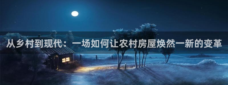 威九国际女明星：从乡村到现代：一场如何让农村房屋焕然一新的变革